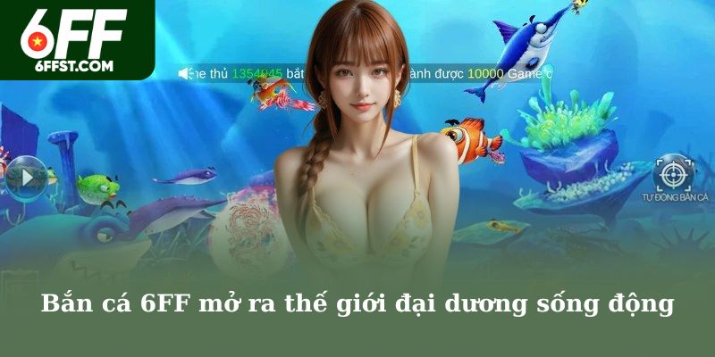 Bắn cá 6FF mở ra thế giới đại dương sống động