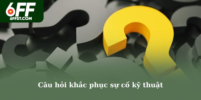 Câu hỏi khắc phục sự cố kỹ thuật