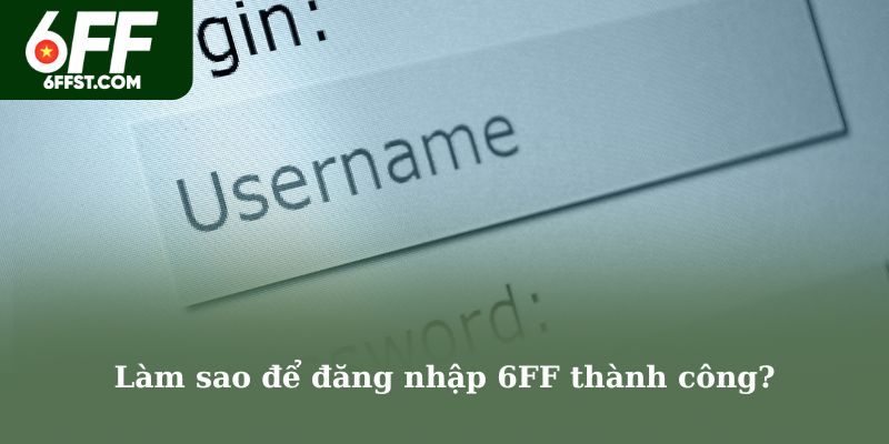 Làm sao để đăng nhập 6FF thành công?