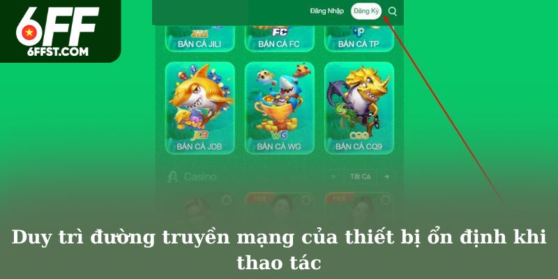 Duy trì đường truyền mạng của thiết bị ổn định khi thao tác