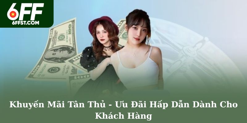 Khuyến Mãi Tân Thủ - Ưu Đãi Hấp Dẫn Dành Cho Khách Hàng