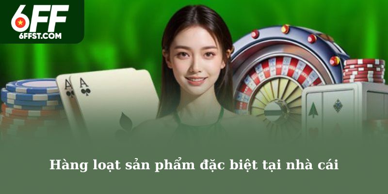 Hàng loạt sản phẩm đặc biệt tại nhà cái