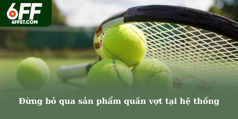 Đừng bỏ qua sản phẩm quần vợt tại hệ thống